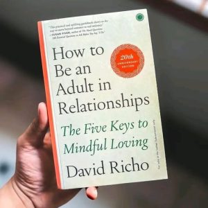 How to Be an Adult in Relationships: The Five Keys to Mindful Loving by David Richo